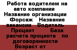 Работа водителем на авто компании! › Название организации ­ Форсаж › Название вакансии ­ Водитель › Процент ­ 50 › База расчета процента ­ по договоренности › Возраст от ­ 21 › Возраст до ­ 60 - Калужская обл., Калуга г. Работа » Вакансии   